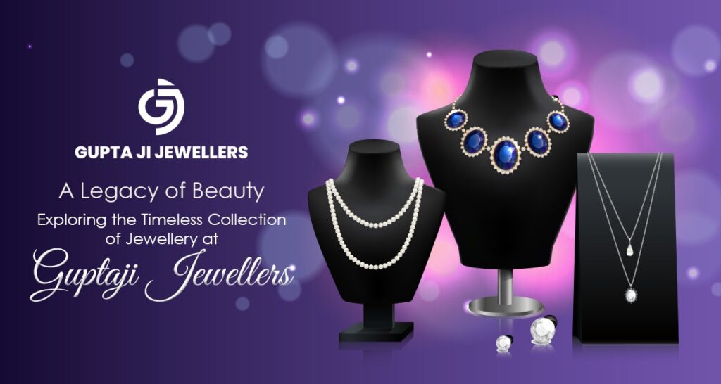 A Legacy of Beauty: Exploring the Timeless Collection of Jewellery at Guptaji Jewellers